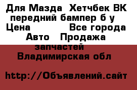 Для Мазда3 Хетчбек ВК передний бампер б/у › Цена ­ 2 000 - Все города Авто » Продажа запчастей   . Владимирская обл.